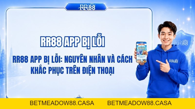 RR88 App Bị Lỗi: Nguyên Nhân Và Cách Khắc Phục Trên Điện Thoại - BETMEADOW88