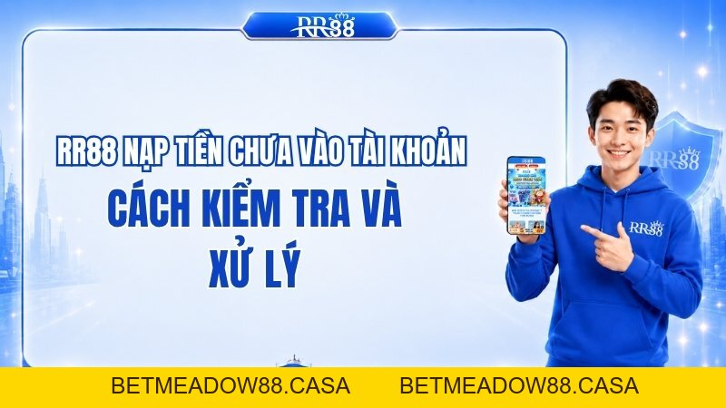 RR88 Nạp Tiền Chưa Vào Tài Khoản: Cách Kiểm Tra Và Xử Lý - BETMEADOW88