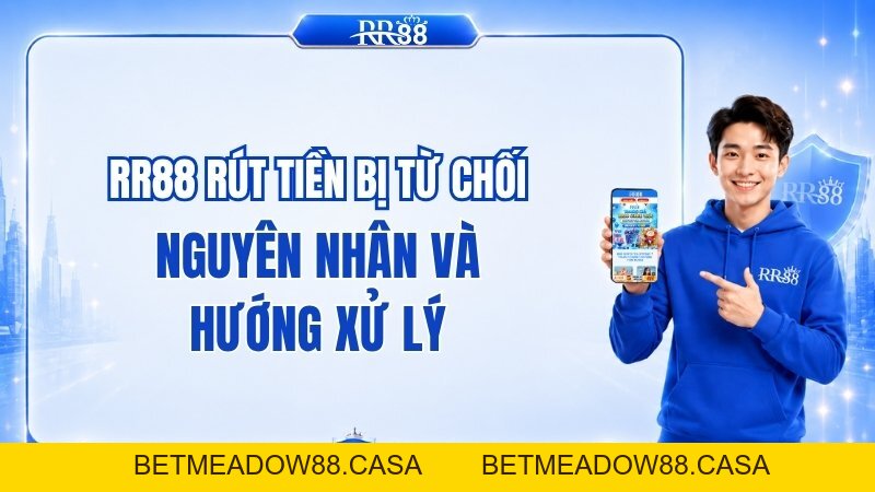 RR88 Rút Tiền Bị Từ Chối: Nguyên Nhân Và Hướng Xử Lý - BETMEADOW88